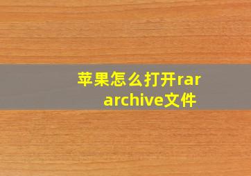 苹果怎么打开rar archive文件